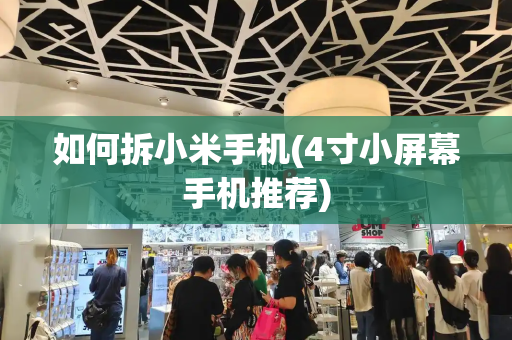 如何拆小米手机(4寸小屏幕手机推荐)-第1张图片-星选测评