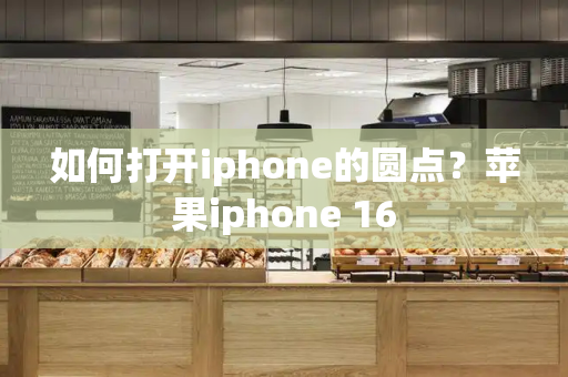 如何打开iphone的圆点？苹果iphone 16-第1张图片-星选测评