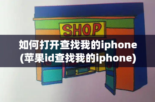 如何打开查找我的iphone(苹果id查找我的iphone)-第1张图片-星选测评