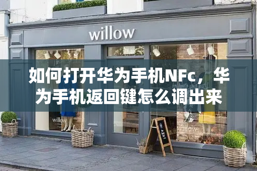 如何打开华为手机NFc，华为手机返回键怎么调出来-第1张图片-星选测评
