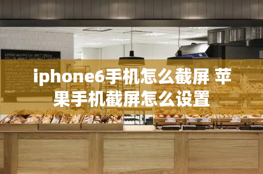 iphone6手机怎么截屏 苹果手机截屏怎么设置-第1张图片-星选测评