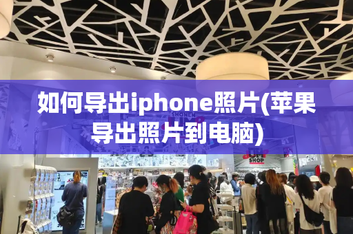如何导出iphone照片(苹果导出照片到电脑)