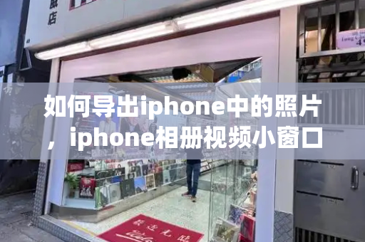如何导出iphone中的照片，iphone相册视频小窗口