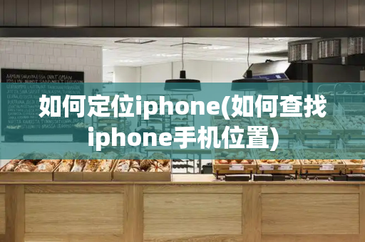 如何定位iphone(如何查找iphone手机位置)