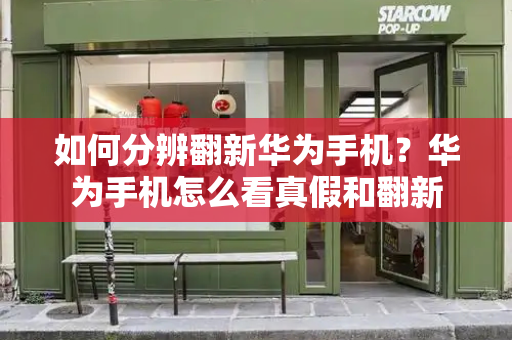 如何分辨翻新华为手机？华为手机怎么看真假和翻新-第1张图片-星选测评