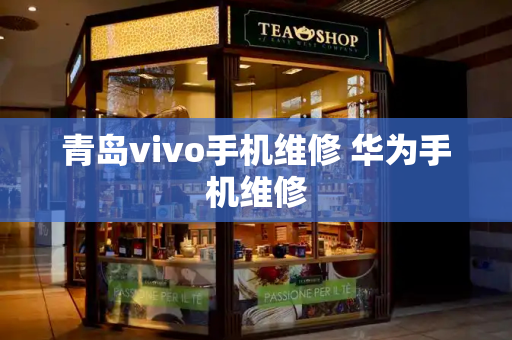 青岛vivo手机维修 华为手机维修-第1张图片-星选测评