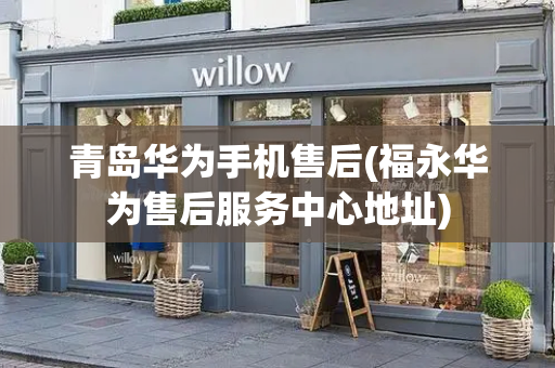 青岛华为手机售后(福永华为售后服务中心地址)