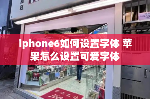 iphone6如何设置字体 苹果怎么设置可爱字体