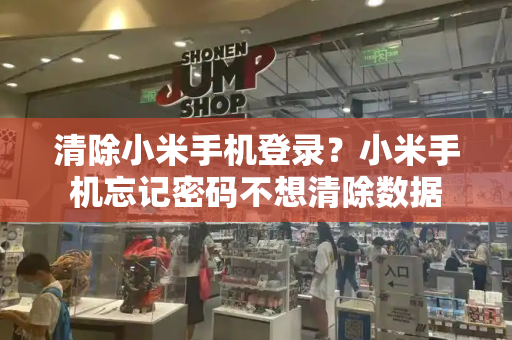 清除小米手机登录？小米手机忘记密码不想清除数据