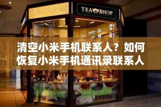 清空小米手机联系人？如何恢复小米手机通讯录联系人-第1张图片-星选测评