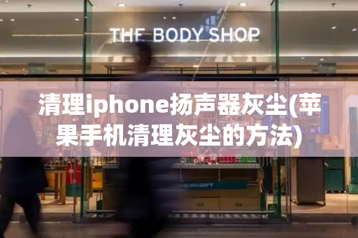 清理iphone扬声器灰尘(苹果手机清理灰尘的方法)