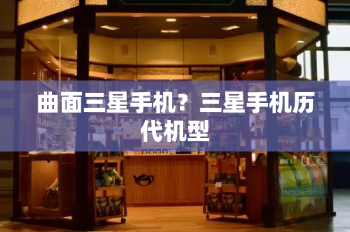 曲面三星手机？三星手机历代机型