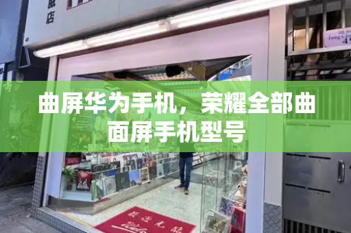 曲屏华为手机，荣耀全部曲面屏手机型号-第1张图片-星选测评