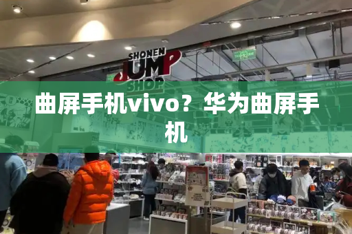 曲屏手机vivo？华为曲屏手机