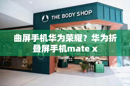 曲屏手机华为荣耀？华为折叠屏手机mate x-第1张图片-星选测评