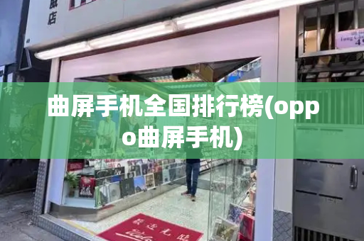 曲屏手机全国排行榜(oppo曲屏手机)