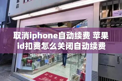 取消iphone自动续费 苹果id扣费怎么关闭自动续费