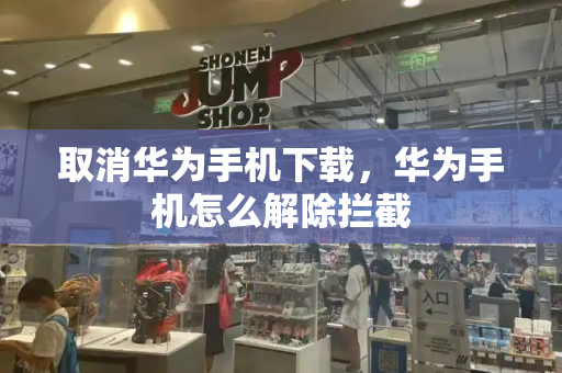 取消华为手机下载，华为手机怎么解除拦截-第1张图片-星选测评
