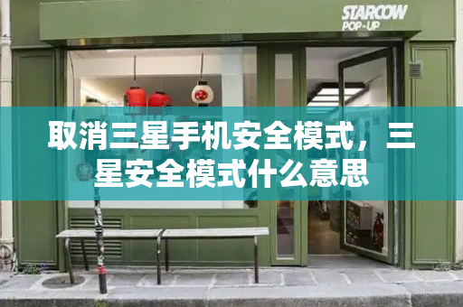 取消三星手机安全模式，三星安全模式什么意思-第1张图片-星选测评