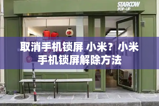 取消手机锁屏 小米？小米手机锁屏解除方法-第1张图片-星选测评