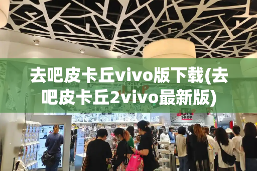 去吧皮卡丘vivo版下载(去吧皮卡丘2vivo最新版)