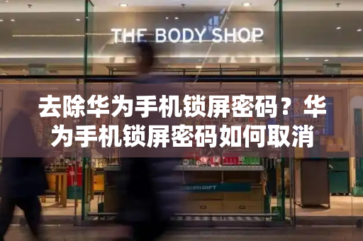 去除华为手机锁屏密码？华为手机锁屏密码如何取消