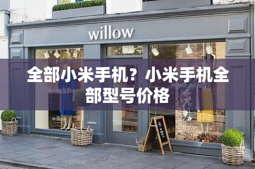 全部小米手机？小米手机全部型号价格