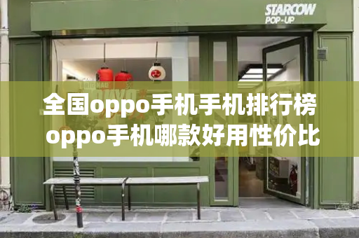 全国oppo手机手机排行榜 oppo手机哪款好用性价比最高-第1张图片-星选测评