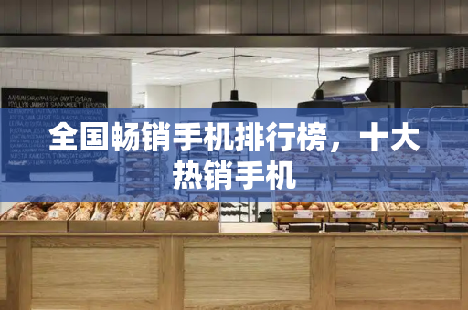 全国畅销手机排行榜，十大热销手机-第1张图片-星选测评