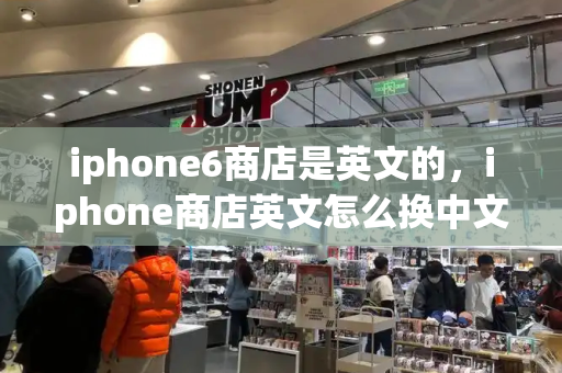 iphone6商店是英文的，iphone商店英文怎么换中文-第1张图片-星选测评