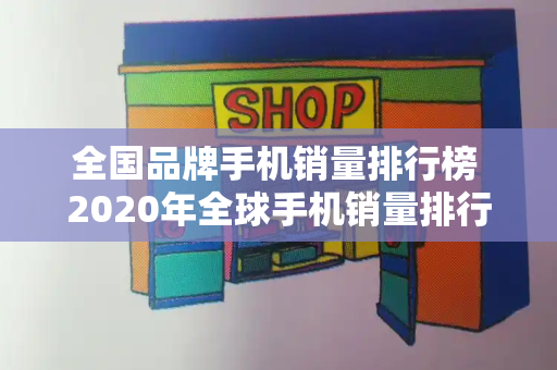 全国品牌手机销量排行榜 2020年全球手机销量排行榜