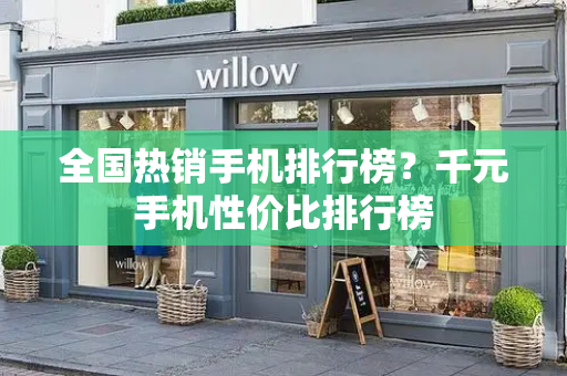全国热销手机排行榜？千元手机性价比排行榜