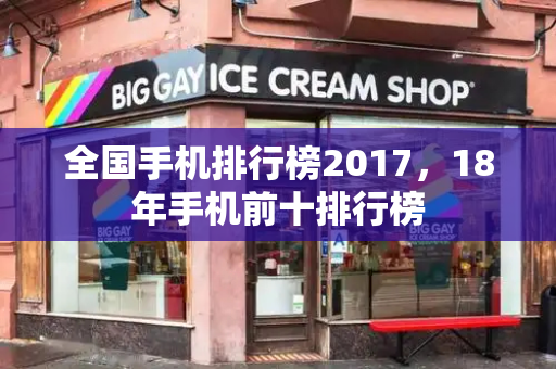 全国手机排行榜2017，18年手机前十排行榜