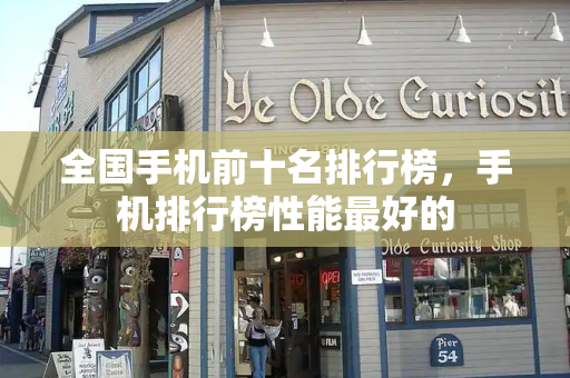 全国手机前十名排行榜，手机排行榜性能最好的-第1张图片-星选测评