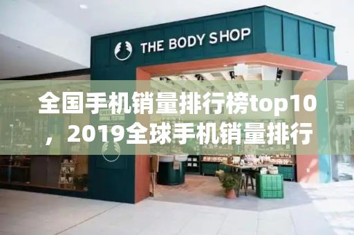 全国手机销量排行榜top10，2019全球手机销量排行榜
