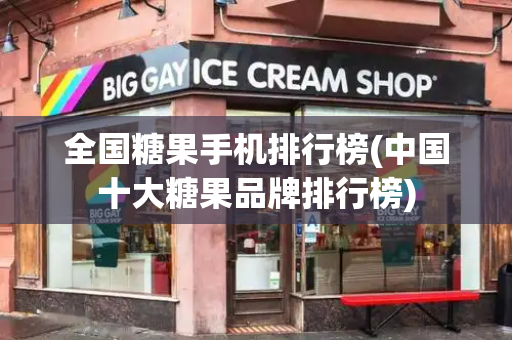全国糖果手机排行榜(中国十大糖果品牌排行榜)