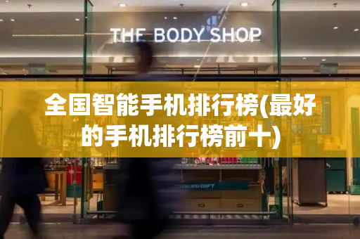 全国智能手机排行榜(最好的手机排行榜前十)