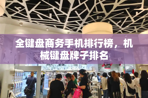 全键盘商务手机排行榜，机械键盘牌子排名