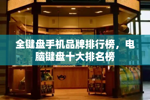 全键盘手机品牌排行榜，电脑键盘十大排名榜