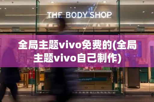 全局主题vivo免费的(全局主题vivo自己制作)-第1张图片-星选测评