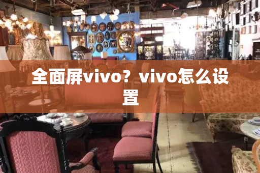 全面屏vivo？vivo怎么设置-第1张图片-星选测评