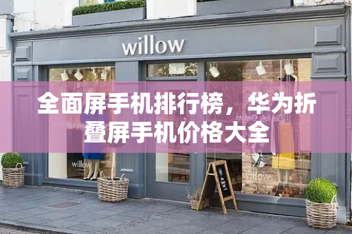 全面屏手机排行榜，华为折叠屏手机价格大全