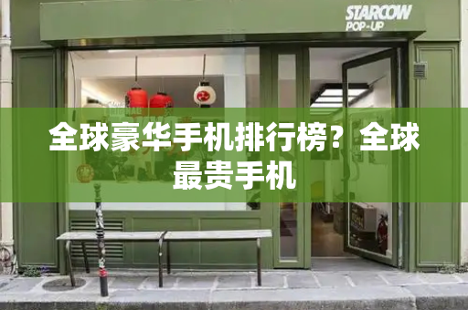 全球豪华手机排行榜？全球最贵手机