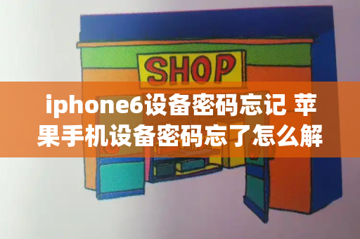 iphone6设备密码忘记 苹果手机设备密码忘了怎么解锁