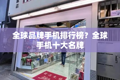 全球品牌手机排行榜？全球手机十大名牌-第1张图片-星选测评
