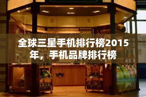 全球三星手机排行榜2015年，手机品牌排行榜-第1张图片-星选测评