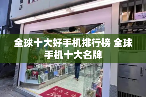 全球十大好手机排行榜 全球手机十大名牌