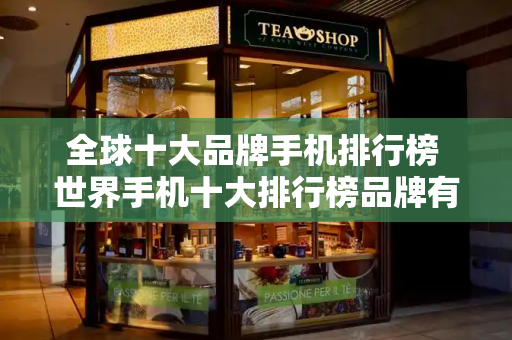 全球十大品牌手机排行榜 世界手机十大排行榜品牌有哪些-第1张图片-星选测评