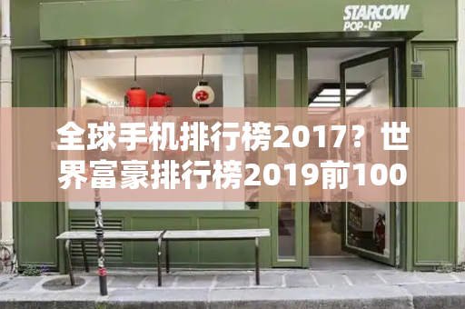 全球手机排行榜2017？世界富豪排行榜2019前100名