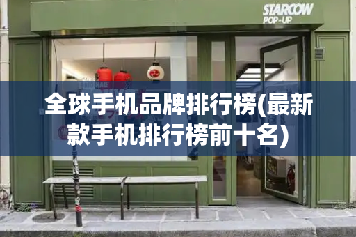 全球手机品牌排行榜(最新款手机排行榜前十名)
